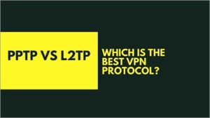 PPTP vs L2TP – Which is the Best VPN Protocol?