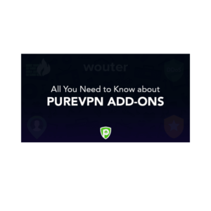 Which are the Best PureVPN Add-ons & Why Should You Use Them