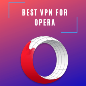 5 Beste VPN’s voor Opera in 2021 [Updated September]
