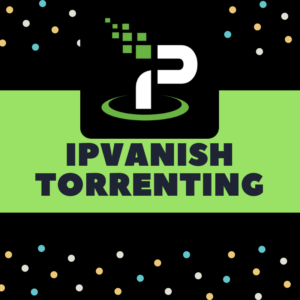 IPVanish mit Torrent – Ist das sicher?