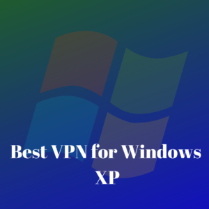 Best VPN for Windows XP in 2024 (with Setup Instructions)