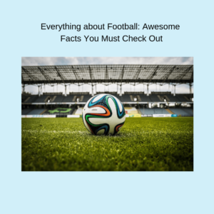 Everything about Football: Awesome Facts You Must Check Out