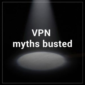 6 Myths About VPNs You Probably Believe