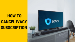 How to Cancel Ivacy Subscription in India & Get Refunded in 2023