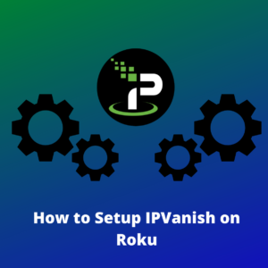 How to Setup IPVanish on Roku in USA in 2023