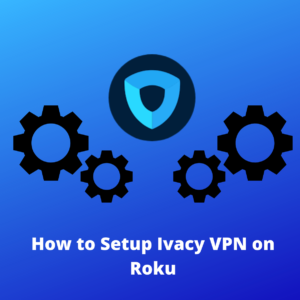 Comment configurer Ivacy sur Roku en 2021
