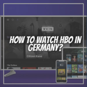 How to Watch HBO in Germany? – Easy Guide for Beginners