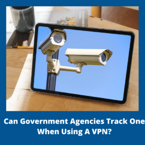 Can Government Agencies Track One When Using A VPN?