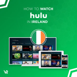 How to Watch Hulu in Ireland [Easy Guide Updated 2022]