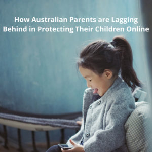 Aussie Parents Lagging in Protecting Their Children Online in 2022