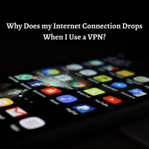 Why Does my Internet Connection Drops When I Use a VPN?