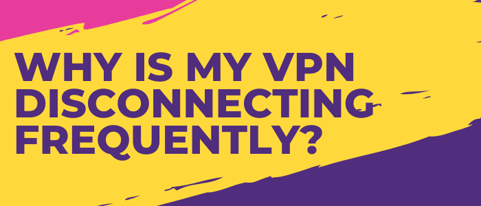 why-is-my-vpn-disconnecting-frequently