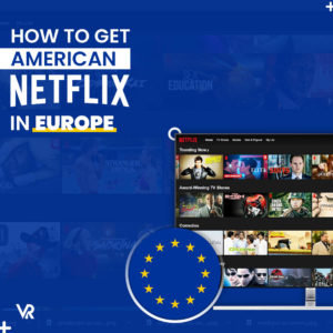 How to Get American Netflix in Europe [Updated 2022]