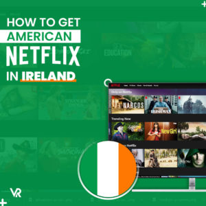 Cómo conseguir Netflix estadounidense en Irlanda en 2021