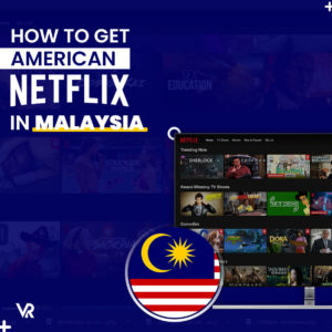 How to Get American Netflix in Malaysia [update Jan 2024]