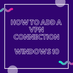 How to Add a VPN Connection on Windows 10 In New Zealand [Step-by-Step Guide]