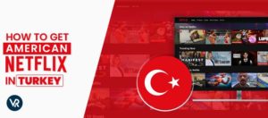 How-to-watch-american-Netflix-in-Turkey