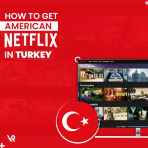 How to Watch American Netflix in Turkey [Update Jan 2024]