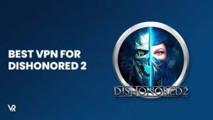 The Best VPN for Dishonored 2 in 2023