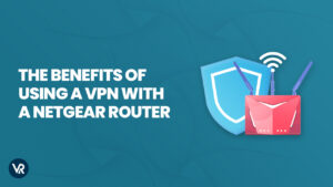 Benefits Of Using A VPN With A Netgear Router In USA – [Updated 2023]
