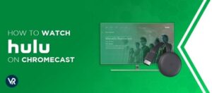 How to Watch Hulu on Chromecast outside USA [Updated 2024]