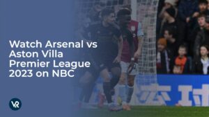 Watch Arsenal vs Aston Villa Premier League 2023 Outside USA on NBC
