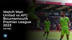 Watch Man United vs AFC Bournemouth Premier League 2023 Outside USA on NBC