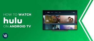 How To Watch Hulu On Android TV Outside USA [Guide 2024]