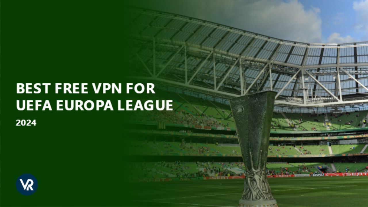 Best Free VPN for UEFA Europa League 2024 in Spain