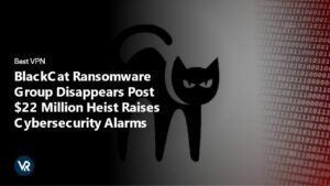 BlackCat Ransomware Group Disappears Post $22 Million Heist Raises Cybersecurity Alarms