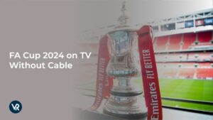How to Watch FA Cup 2024 on TV Without Cable in UK [Live Guide for Free]