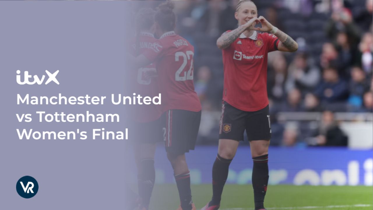 Watch Manchester United vs Tottenham Women's Final Outside UK on ITVX