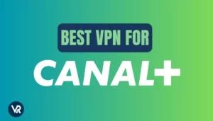 Best VPN to Watch Canal+ in 2025 – [Tested and Verified]